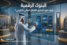 البنوك الرقمية كيف تعيد تشكيل القطاع المالي الخليجي؟